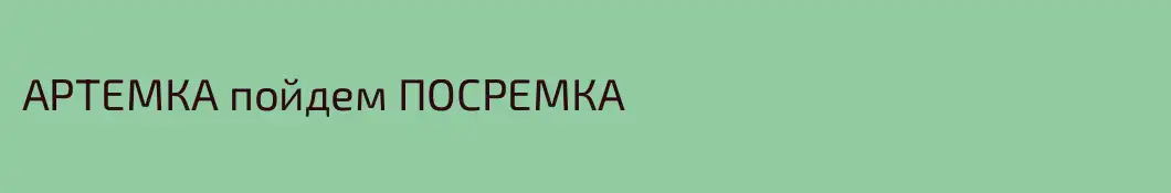 АРТЕМКА пойдем ПОСРЕМКА